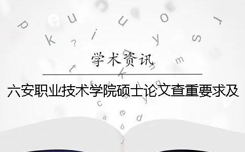 六安職業技術學院碩士論文查重要求及重復率