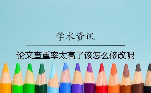 論文查重率太高了該怎么修改呢？