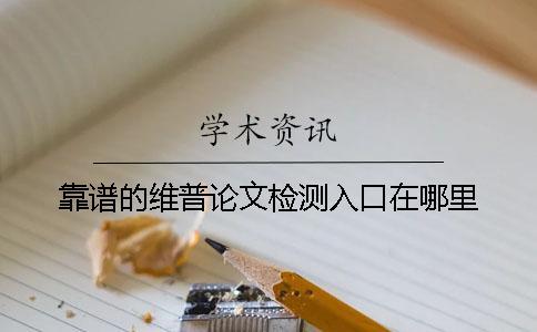 靠譜的維普論文檢測入口在哪里？