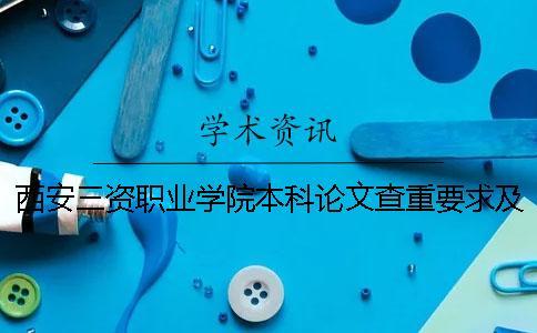 西安三資職業學院本科論文查重要求及重復率