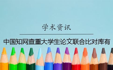 中國知網查重大學生論文聯合比對庫有哪些特點？