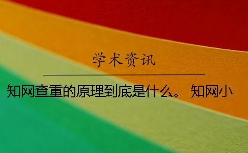 知網查重的原理到底是什么。 知網小分解查重到底是什么？