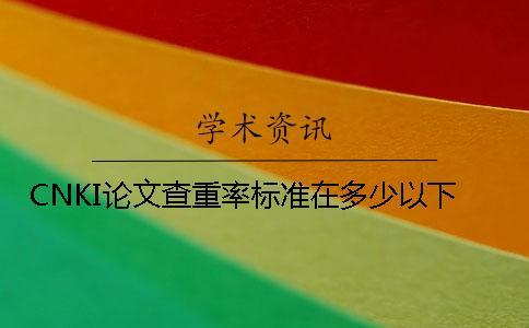 CNKI論文查重率標準在多少以下？