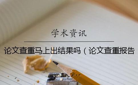 論文查重馬上出結果嗎（論文查重報告怎么弄_畢業論文查重是怎么查的）
