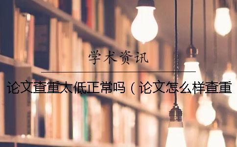 論文查重太低正常嗎（論文怎么樣查重_哪個網站論文查重率低）