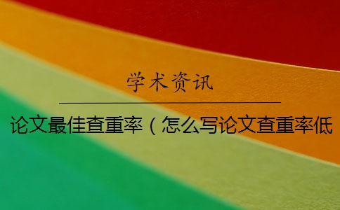 論文最佳查重率（怎么寫論文查重率低_論文查重率是什么意思）