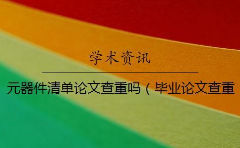 元器件清單論文查重嗎（畢業論文查重網站_論文查重怎么算重復）